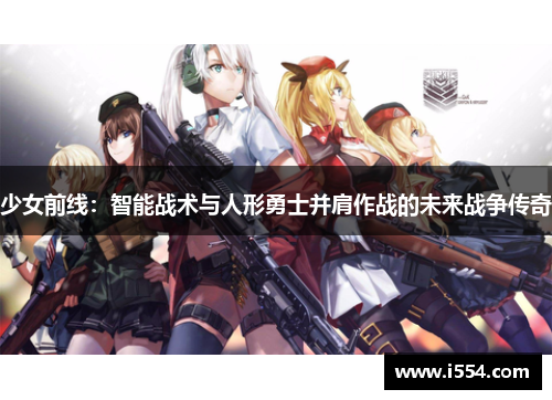 少女前线：智能战术与人形勇士并肩作战的未来战争传奇